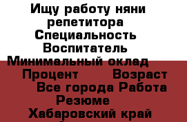 Ищу работу няни, репетитора › Специальность ­ Воспитатель › Минимальный оклад ­ 300 › Процент ­ 5 › Возраст ­ 28 - Все города Работа » Резюме   . Хабаровский край,Амурск г.